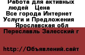 Работа для активных людей › Цена ­ 40 000 - Все города Интернет » Услуги и Предложения   . Ярославская обл.,Переславль-Залесский г.